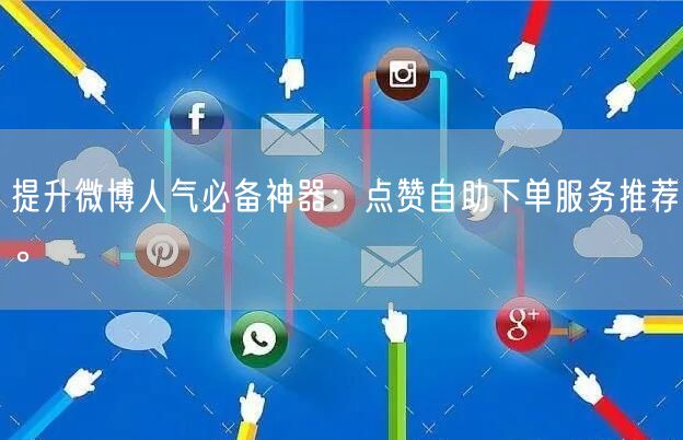 提升微博人气必备神器:点赞自助下单服务推荐。