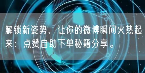 解锁新姿势,让你的微博瞬间火热起来:点赞自助下单秘籍分享。