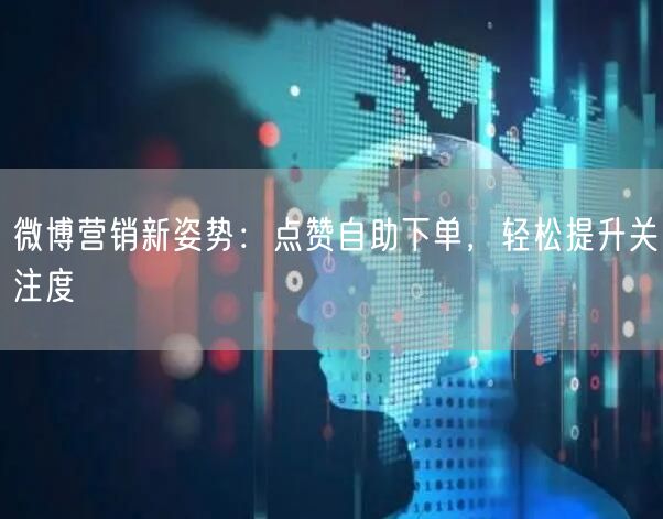 微博营销新姿势:点赞自助下单,轻松提升关注度