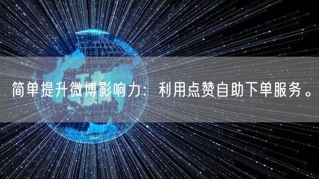 简单提升微博影响力：利用点赞自助下单服务。