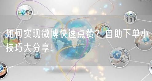 如何实现微博快速点赞?自助下单小技巧大分享!