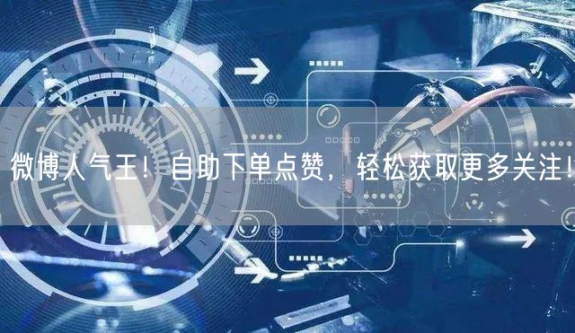 微博人气王!自助下单点赞,轻松获取更多关注!
