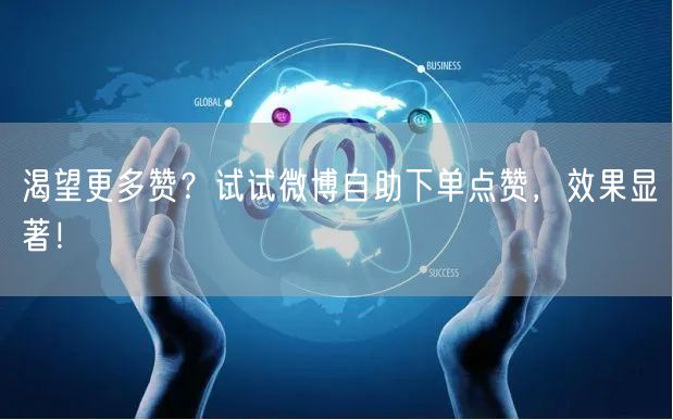 渴望更多赞?试试微博自助下单点赞,效果显著!