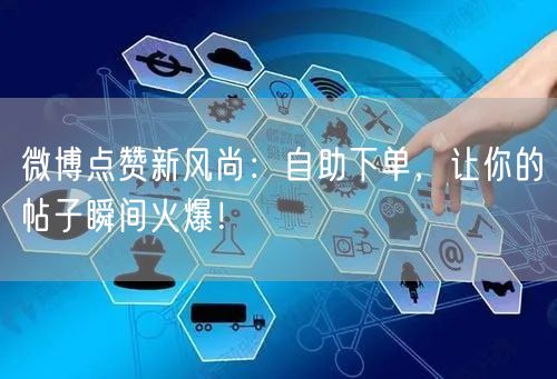 微博点赞新风尚:自助下单,让你的帖子瞬间火爆!