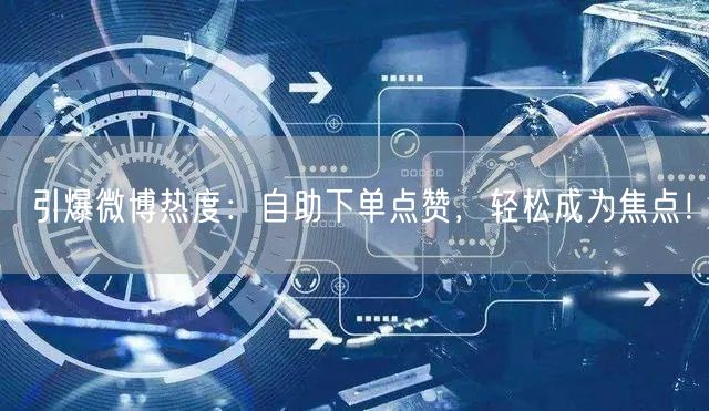 引爆微博热度:自助下单点赞,轻松成为焦点!
