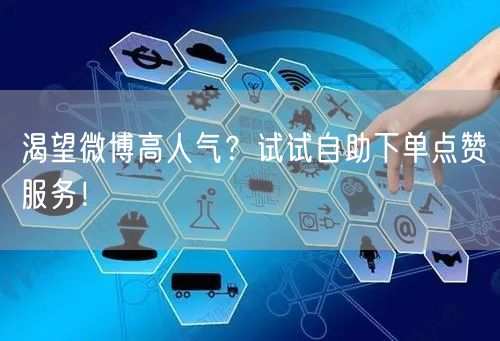 渴望微博高人气?试试自助下单点赞服务!