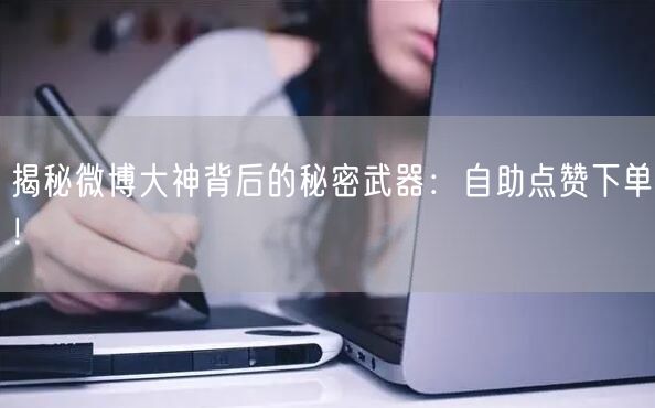 揭秘微博大神背后的秘密武器:自助点赞下单!