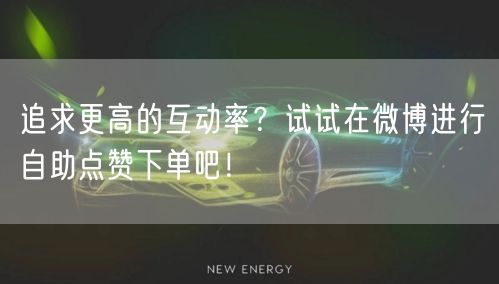 追求更高的互动率?试试在微博进行自助点赞下单吧!