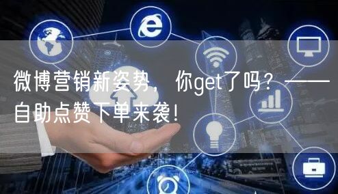微博营销新姿势,你get了吗?——自助点赞下单来袭!