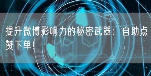 提升微博影响力的秘密武器:自助点赞下单!