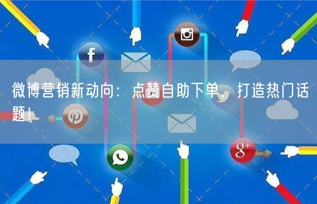 微博营销新动向:点赞自助下单,打造热门话题!