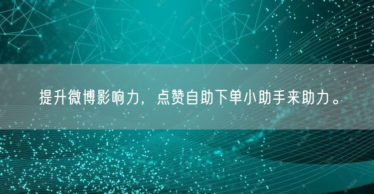 提升微博影响力,点赞自助下单小助手来助力。