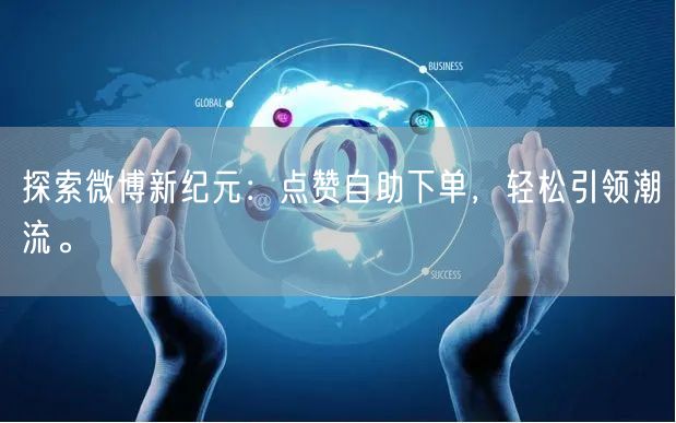 探索微博新纪元:点赞自助下单,轻松引领潮流。