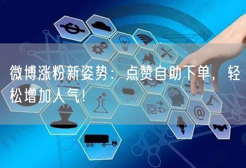 微博涨粉新姿势：点赞自助下单，轻松增加人气！