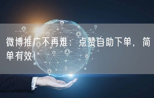微博推广不再难：点赞自助下单，简单有效！