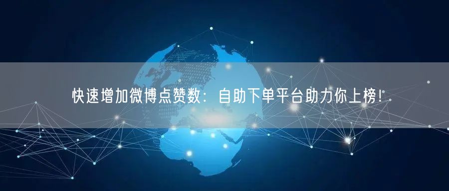 快速增加微博点赞数：自助下单平台助力你上榜！