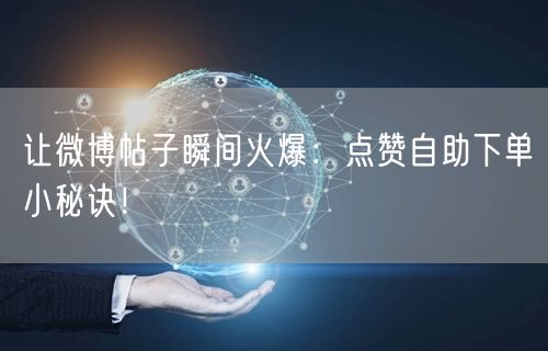 让微博帖子瞬间火爆：点赞自助下单小秘诀！