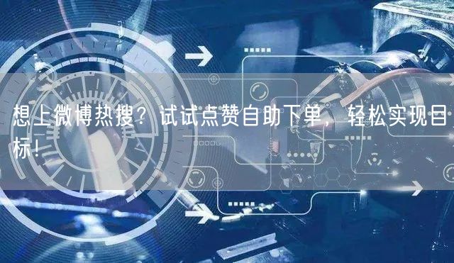 想上微博热搜？试试点赞自助下单，轻松实现目标！
