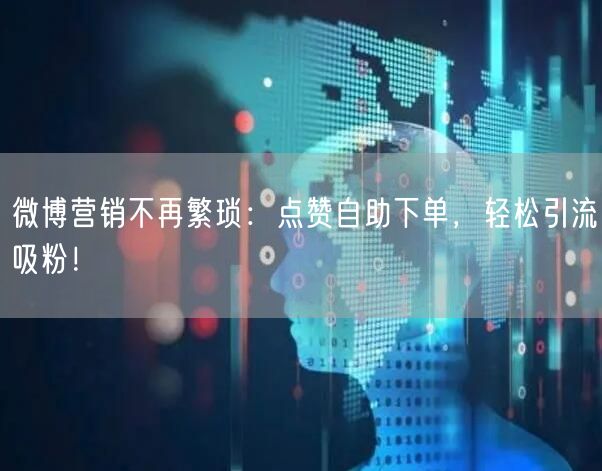 微博营销不再繁琐:点赞自助下单,轻松引流吸粉!