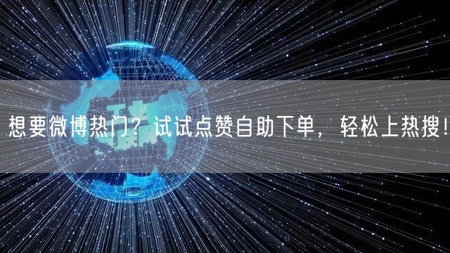 想要微博热门？试试点赞自助下单，轻松上热搜！