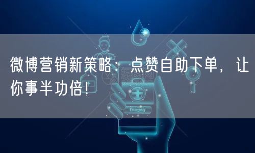 微博营销新策略：点赞自助下单，让你事半功倍！