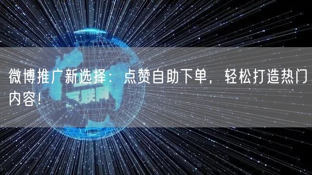 微博推广新选择：点赞自助下单，轻松打造热门内容！