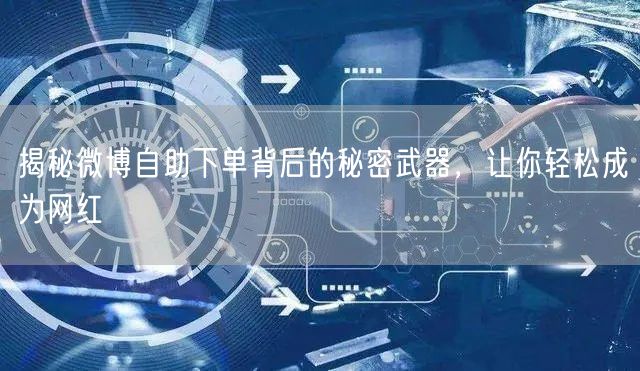 揭秘微博自助下单背后的秘密武器,让你轻松成为网红