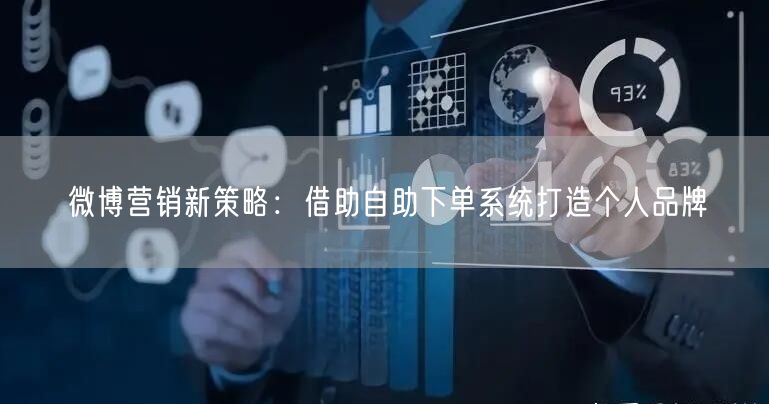 微博营销新策略:借助自助下单系统打造个人品牌