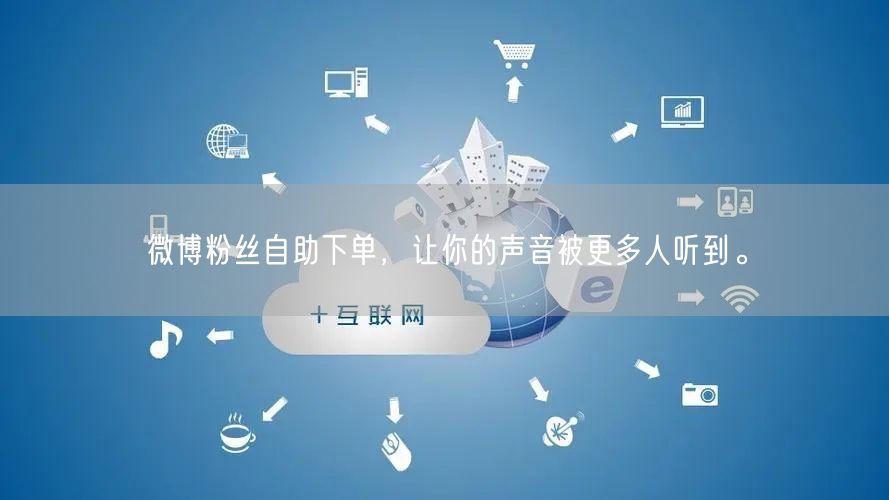 微博粉丝自助下单,让你的声音被更多人听到。