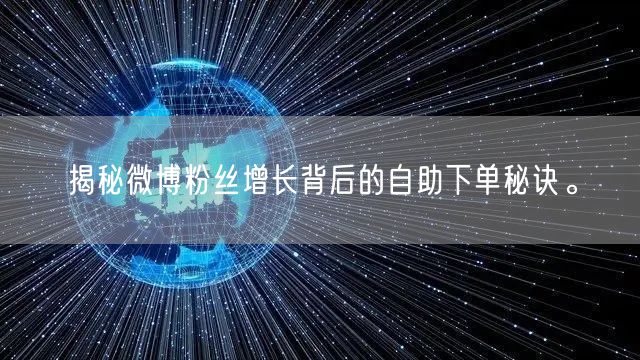 揭秘微博粉丝增长背后的自助下单秘诀。