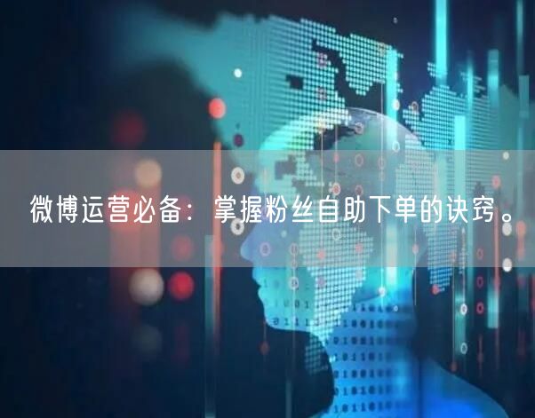 微博运营必备:掌握粉丝自助下单的诀窍。
