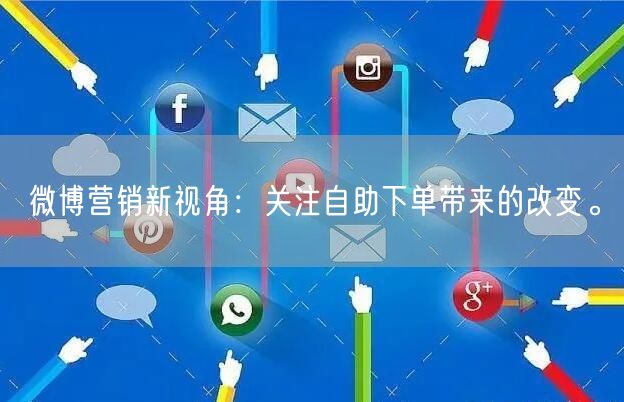 微博营销新视角:关注自助下单带来的改变。