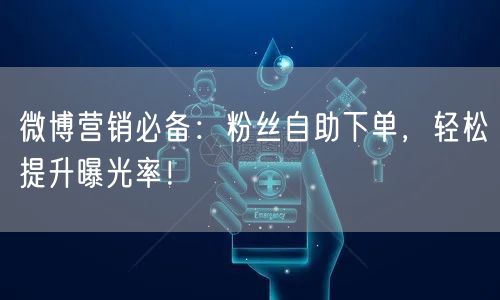 微博营销必备:粉丝自助下单,轻松提升曝光率!