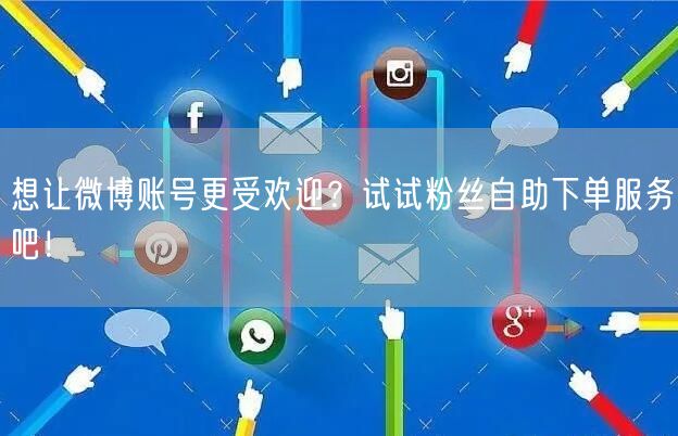 想让微博账号更受欢迎?试试粉丝自助下单服务吧!