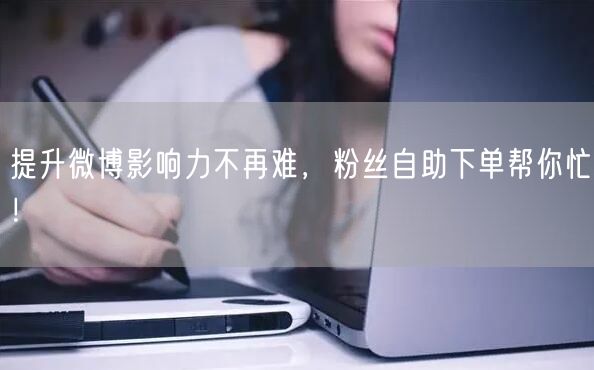 提升微博影响力不再难,粉丝自助下单帮你忙!