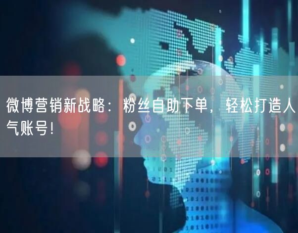 微博营销新战略:粉丝自助下单,轻松打造人气账号!
