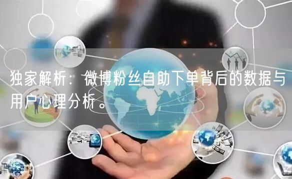独家解析:微博粉丝自助下单背后的数据与用户心理分析。
