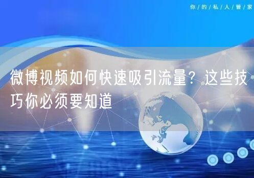 微博视频如何快速吸引流量?这些技巧你必须要知道