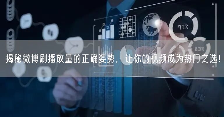 揭秘微博刷播放量的正确姿势,让你的视频成为热门之选!