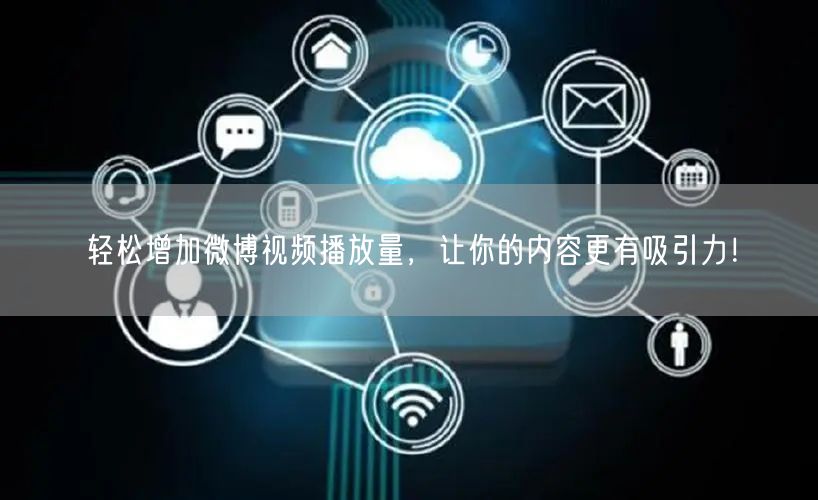 轻松增加微博视频播放量,让你的内容更有吸引力!