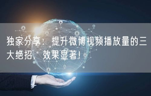 独家分享:提升微博视频播放量的三大绝招,效果显著!