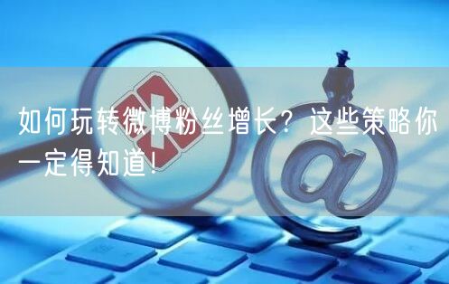 如何玩转微博粉丝增长?这些策略你一定得知道!