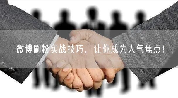 微博刷粉实战技巧,让你成为人气焦点!