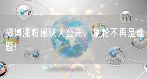 微博涨粉秘诀大公开,刷粉不再是难题!