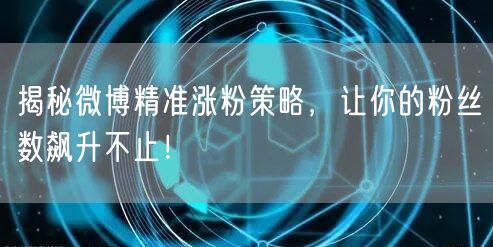 揭秘微博精准涨粉策略,让你的粉丝数飙升不止!