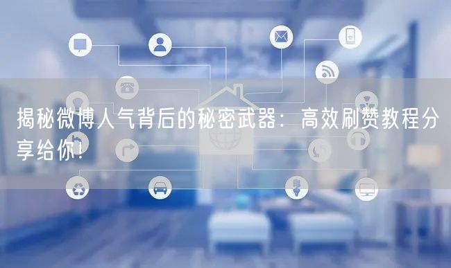 揭秘微博人气背后的秘密武器：高效刷赞教程分享给你！