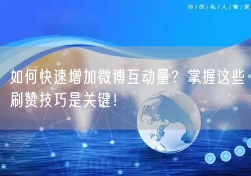 如何快速增加微博互动量？掌握这些刷赞技巧是关键！