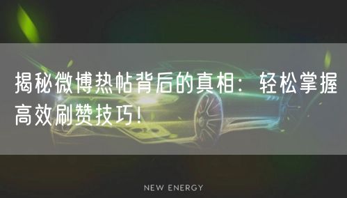 揭秘微博热帖背后的真相：轻松掌握高效刷赞技巧！