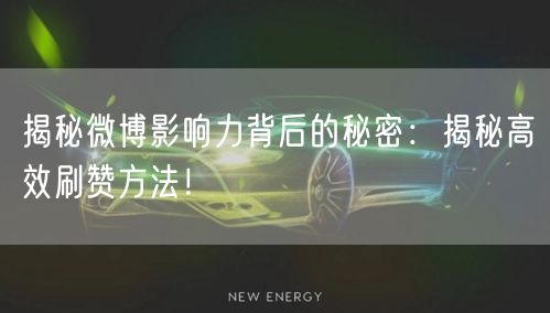 揭秘微博影响力背后的秘密：揭秘高效刷赞方法！