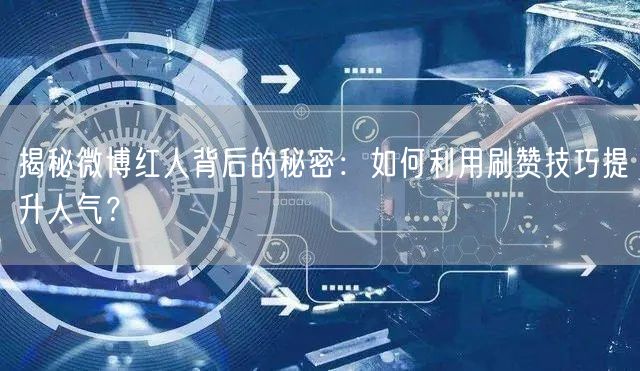 揭秘微博红人背后的秘密：如何利用刷赞技巧提升人气？